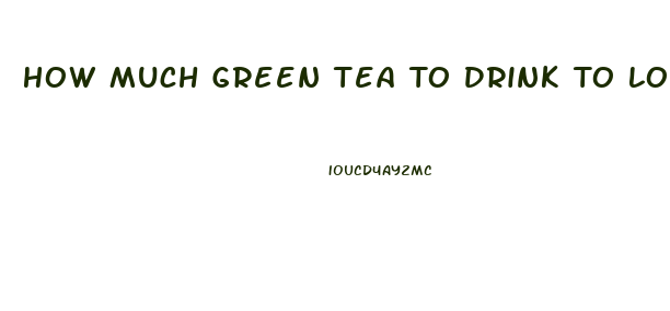 How Much Green Tea To Drink To Lose Weight