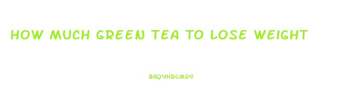 How Much Green Tea To Lose Weight