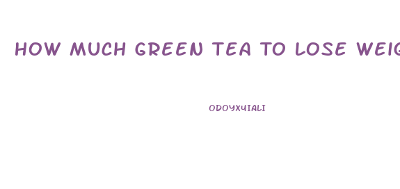 How Much Green Tea To Lose Weight