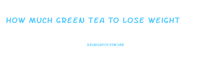 How Much Green Tea To Lose Weight