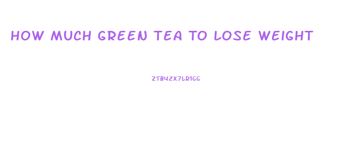 How Much Green Tea To Lose Weight