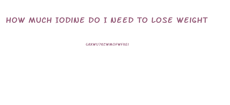 How Much Iodine Do I Need To Lose Weight