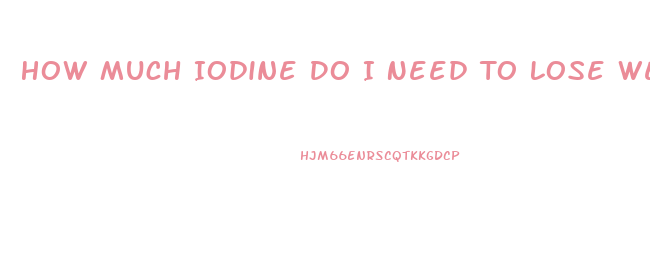 How Much Iodine Do I Need To Lose Weight
