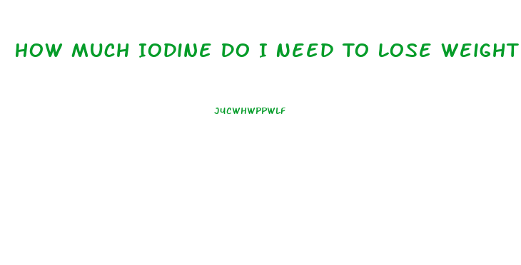 How Much Iodine Do I Need To Lose Weight