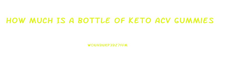 How Much Is A Bottle Of Keto Acv Gummies
