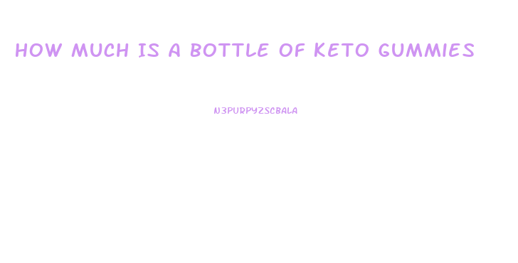 How Much Is A Bottle Of Keto Gummies