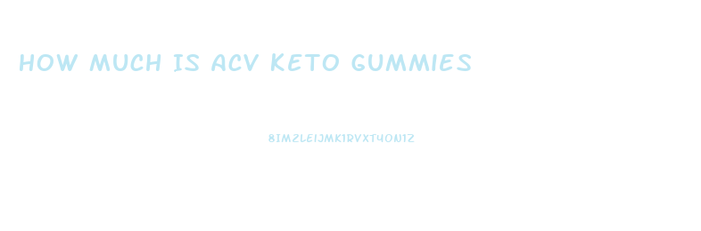How Much Is Acv Keto Gummies