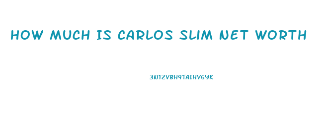 How Much Is Carlos Slim Net Worth