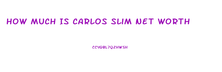 How Much Is Carlos Slim Net Worth