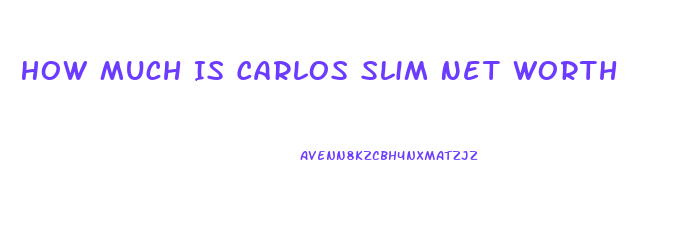 How Much Is Carlos Slim Net Worth