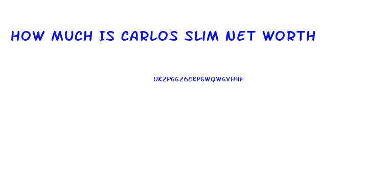 How Much Is Carlos Slim Net Worth