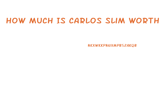How Much Is Carlos Slim Worth