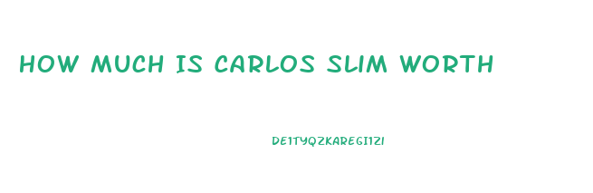 How Much Is Carlos Slim Worth