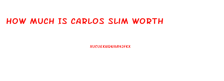 How Much Is Carlos Slim Worth