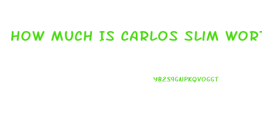 How Much Is Carlos Slim Worth