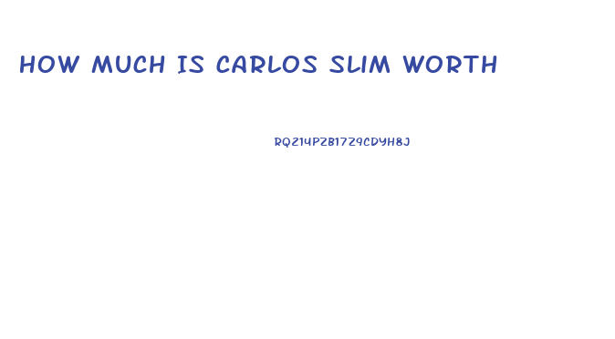 How Much Is Carlos Slim Worth