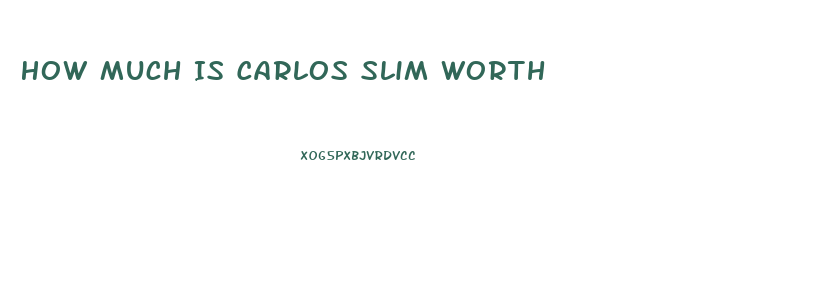 How Much Is Carlos Slim Worth