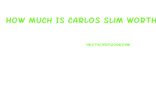 How Much Is Carlos Slim Worth