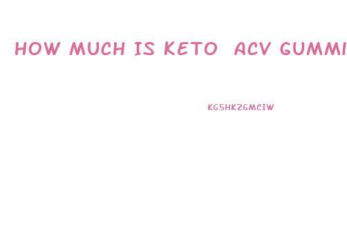 How Much Is Keto Acv Gummies