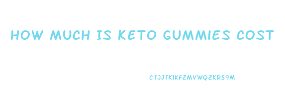 How Much Is Keto Gummies Cost