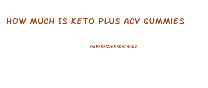 How Much Is Keto Plus Acv Gummies