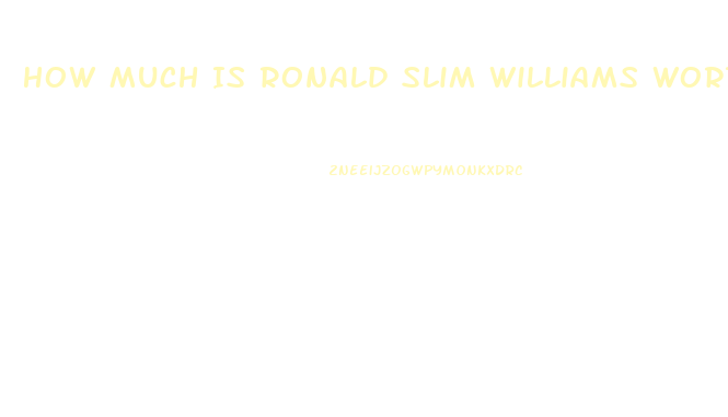 How Much Is Ronald Slim Williams Worth