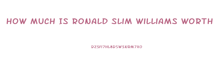 How Much Is Ronald Slim Williams Worth