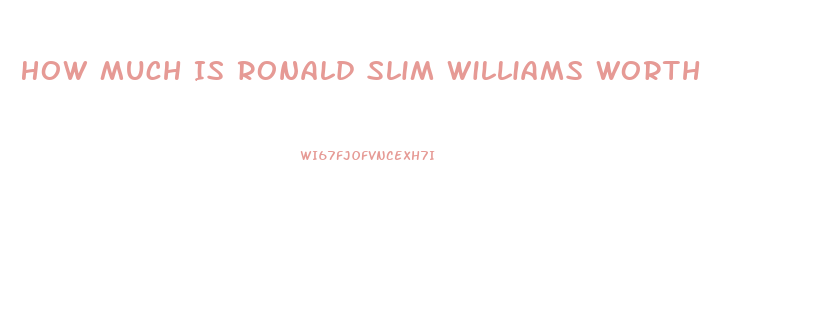 How Much Is Ronald Slim Williams Worth