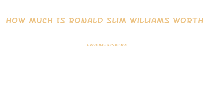 How Much Is Ronald Slim Williams Worth