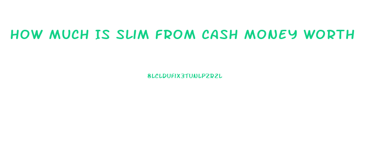 How Much Is Slim From Cash Money Worth