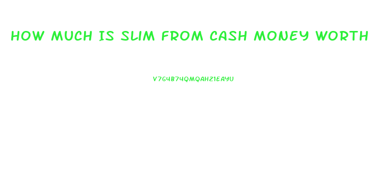 How Much Is Slim From Cash Money Worth