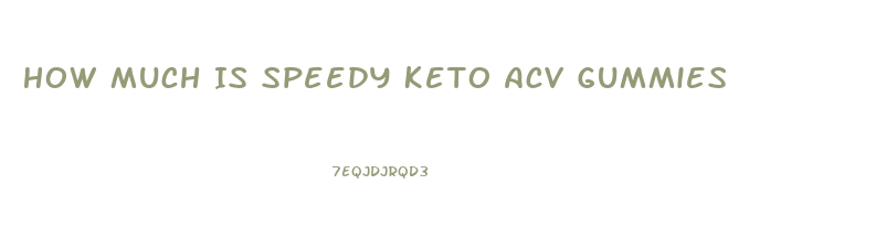 How Much Is Speedy Keto Acv Gummies