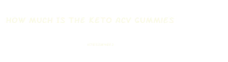 How Much Is The Keto Acv Gummies