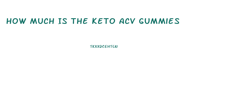 How Much Is The Keto Acv Gummies