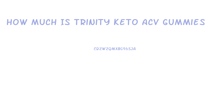How Much Is Trinity Keto Acv Gummies
