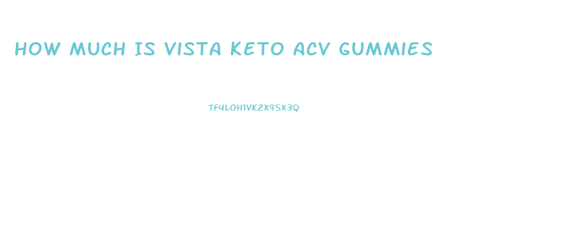 How Much Is Vista Keto Acv Gummies