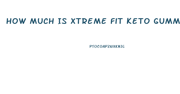 How Much Is Xtreme Fit Keto Gummies