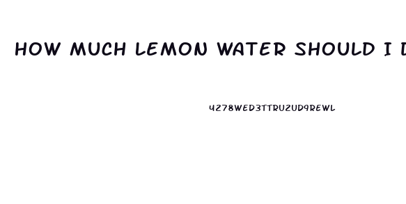 How Much Lemon Water Should I Drink A Day To Lose Weight