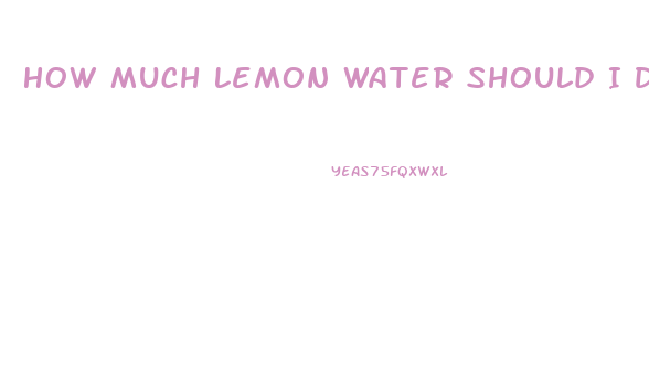 How Much Lemon Water Should I Drink A Day To Lose Weight