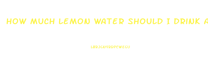 How Much Lemon Water Should I Drink A Day To Lose Weight