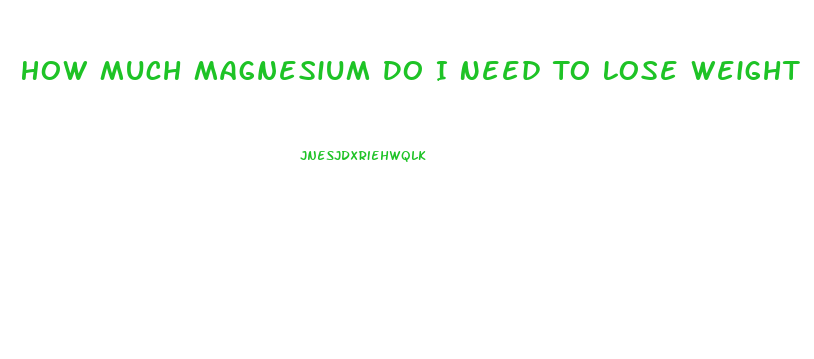 How Much Magnesium Do I Need To Lose Weight