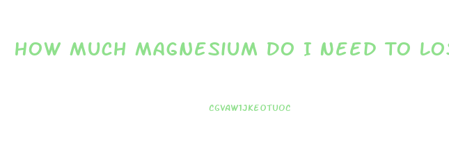 How Much Magnesium Do I Need To Lose Weight