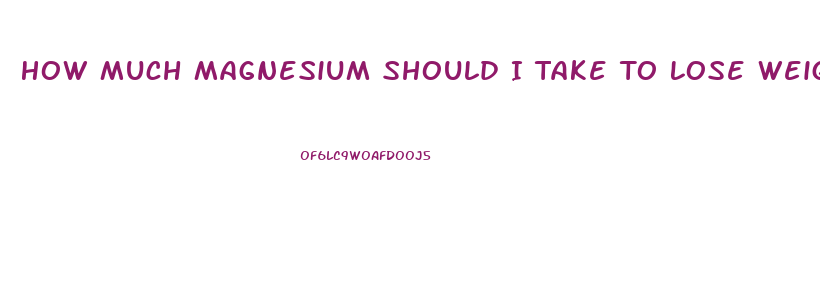 How Much Magnesium Should I Take To Lose Weight