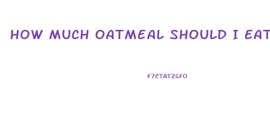 How Much Oatmeal Should I Eat To Lose Weight