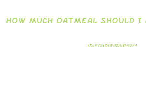 How Much Oatmeal Should I Eat To Lose Weight