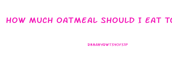 How Much Oatmeal Should I Eat To Lose Weight