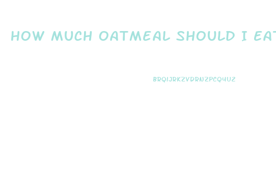 How Much Oatmeal Should I Eat To Lose Weight
