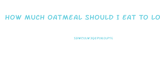 How Much Oatmeal Should I Eat To Lose Weight