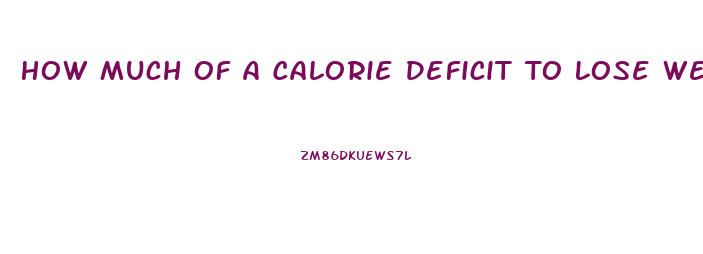 How Much Of A Calorie Deficit To Lose Weight