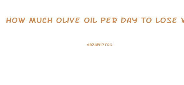 How Much Olive Oil Per Day To Lose Weight